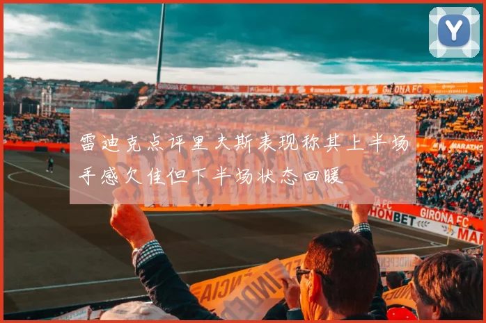 雷迪克点评里夫斯表现称其上半场手感欠佳但下半场状态回暖