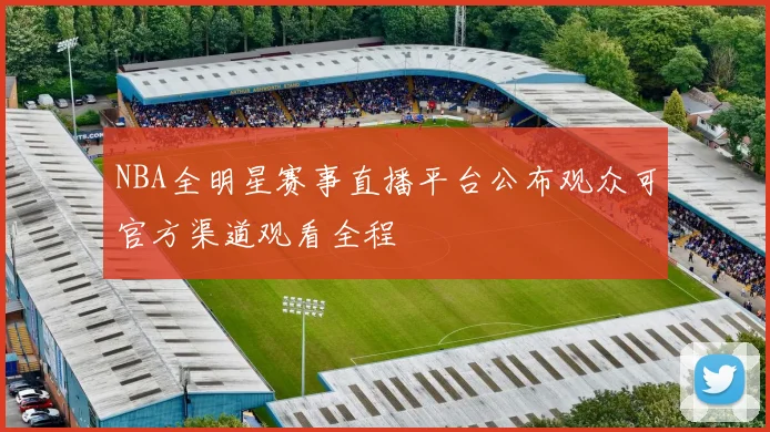 NBA全明星赛事直播平台公布观众可官方渠道观看全程