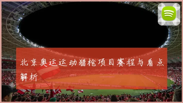 北京奥运运动猎枪项目赛程与看点解析