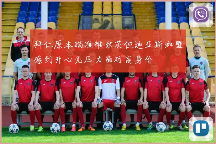 拜仁原本瞄准维尔茨但迪亚斯加盟感到开心无压力面对高身价