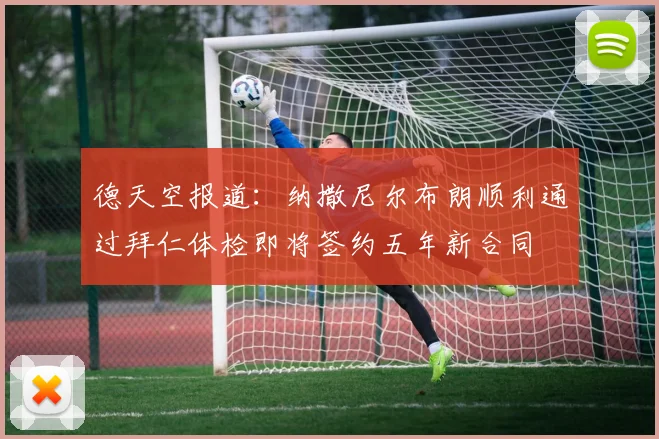 德天空报道：纳撒尼尔布朗顺利通过拜仁体检即将签约五年新合同